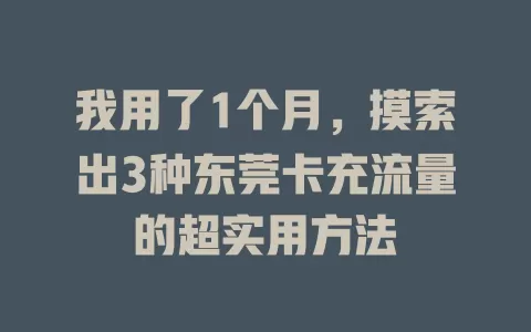 我用了1个月，摸索出3种东莞卡充流量的超实用方法