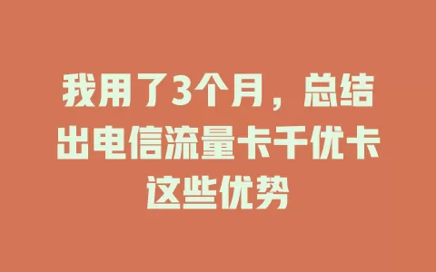 我用了3个月，总结出电信流量卡千优卡这些优势