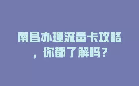 南昌办理流量卡攻略，你都了解吗？