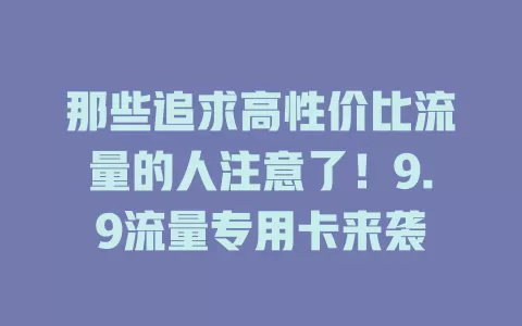 那些追求高性价比流量的人注意了！9.9流量专用卡来袭