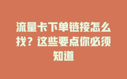 流量卡下单链接怎么找？这些要点你必须知道