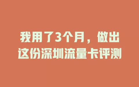 我用了3个月，做出这份深圳流量卡评测
