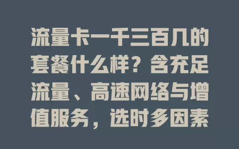 流量卡一千三百几的套餐什么样？含充足流量、高速网络与增值服务，选时多因素考量，让钱花得值