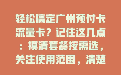 轻松搞定广州预付卡流量卡？记住这几点：摸清套餐按需选，关注使用范围，清楚费用构成，重视服务质量，综合考量才能选到适配卡！