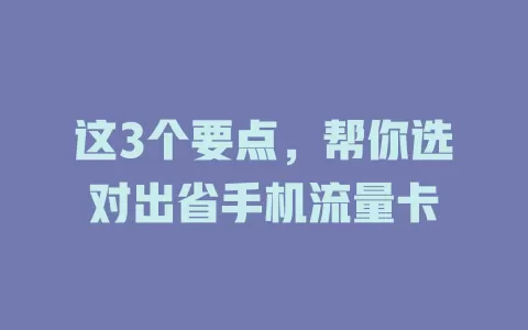 这3个要点，帮你选对出省手机流量卡