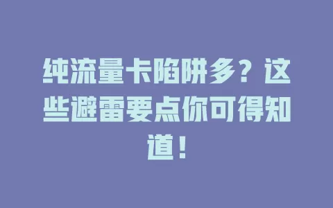 纯流量卡陷阱多？这些避雷要点你可得知道！