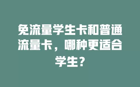 免流量学生卡和普通流量卡，哪种更适合学生？