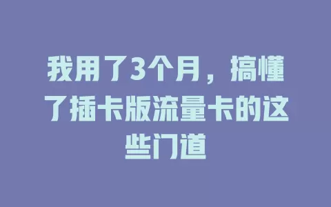 我用了3个月，搞懂了插卡版流量卡的这些门道