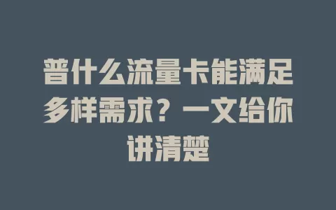 普什么流量卡能满足多样需求？一文给你讲清楚