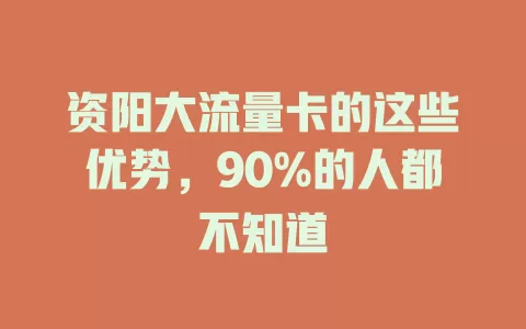 资阳大流量卡的这些优势，90%的人都不知道