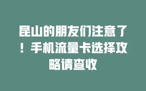 昆山的朋友们注意了！手机流量卡选择攻略请查收