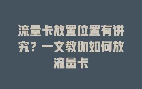 流量卡放置位置有讲究？一文教你如何放流量卡
