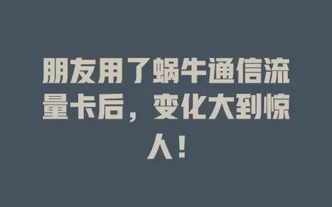 朋友用了蜗牛通信流量卡后，变化大到惊人！