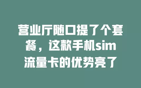营业厅随口提了个套餐，这款手机sim流量卡的优势亮了