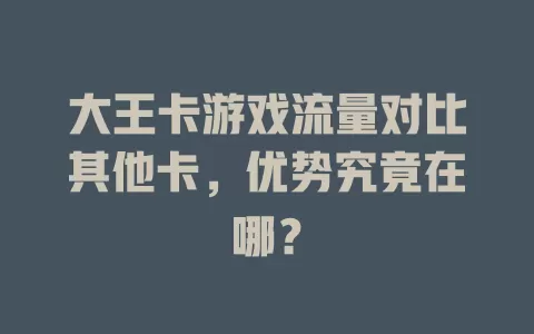 大王卡游戏流量对比其他卡，优势究竟在哪？