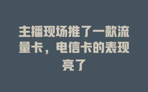 主播现场推了一款流量卡，电信卡的表现亮了