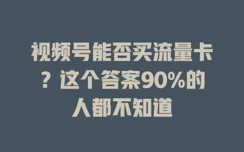 视频号能否买流量卡？这个答案90%的人都不知道