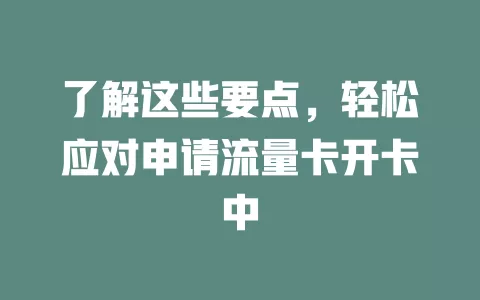 了解这些要点，轻松应对申请流量卡开卡中