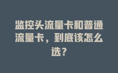监控头流量卡和普通流量卡，到底该怎么选？