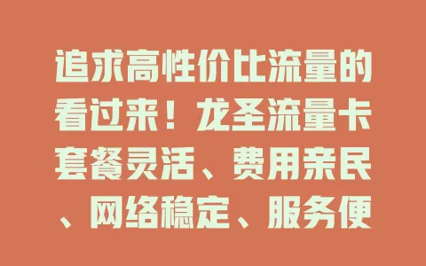 追求高性价比流量的看过来！龙圣流量卡套餐灵活、费用亲民、网络稳定、服务便捷，是流量使用优质之选，还愁流量的快来考虑！