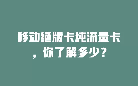 移动绝版卡纯流量卡，你了解多少？