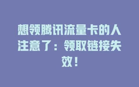 想领腾讯流量卡的人注意了：领取链接失效！