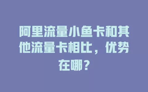 阿里流量小鱼卡和其他流量卡相比，优势在哪？