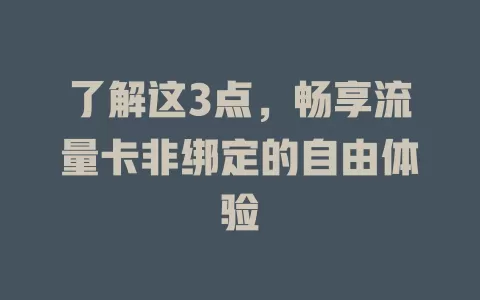 了解这3点，畅享流量卡非绑定的自由体验