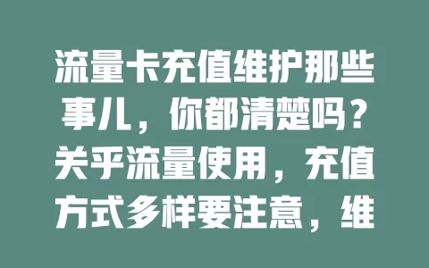 流量卡充值维护那些事儿，你都清楚吗？关乎流量使用，充值方式多样要注意，维护也不能忽视，新技术带来新挑战，做好这些让流量卡更好服务咱