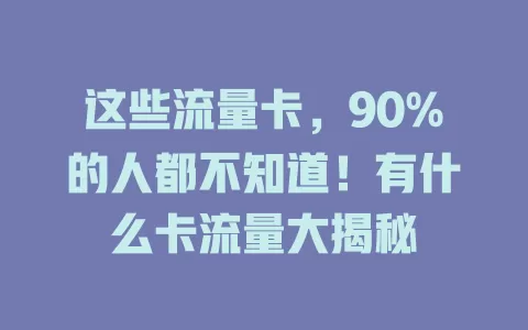这些流量卡，90%的人都不知道！有什么卡流量大揭秘