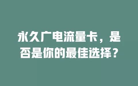 永久广电流量卡，是否是你的最佳选择？