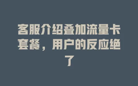 客服介绍叠加流量卡套餐，用户的反应绝了