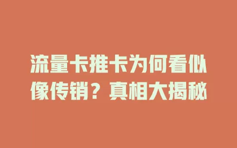 流量卡推卡为何看似像传销？真相大揭秘
