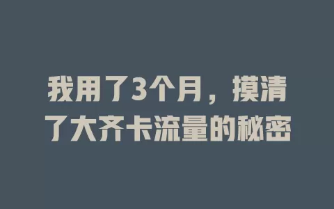我用了3个月，摸清了大齐卡流量的秘密