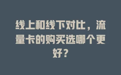 线上和线下对比，流量卡的购买选哪个更好？