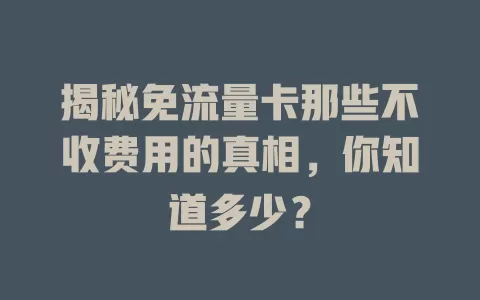 揭秘免流量卡那些不收费用的真相，你知道多少？