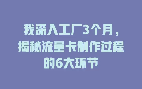 我深入工厂3个月，揭秘流量卡制作过程的6大环节