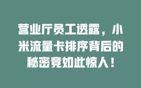 营业厅员工透露，小米流量卡排序背后的秘密竟如此惊人！