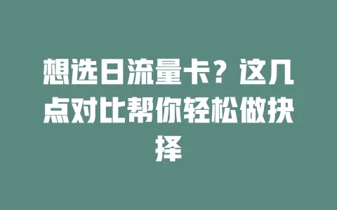 想选日流量卡？这几点对比帮你轻松做抉择