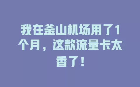 我在釜山机场用了1个月，这款流量卡太香了！