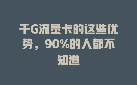 千G流量卡的这些优势，90%的人都不知道