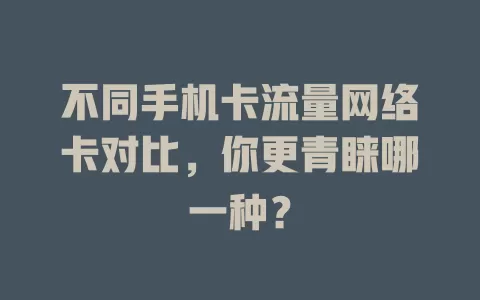 不同手机卡流量网络卡对比，你更青睐哪一种？