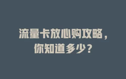 流量卡放心购攻略，你知道多少？