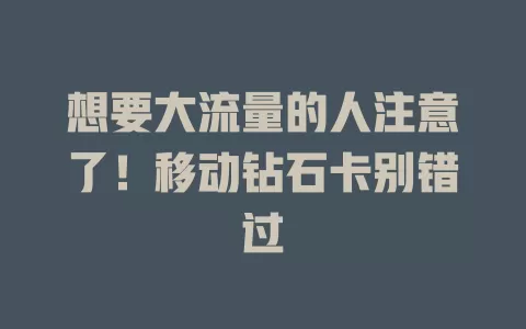 想要大流量的人注意了！移动钻石卡别错过