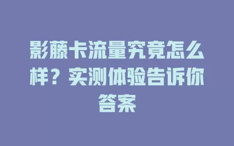 影藤卡流量究竟怎么样？实测体验告诉你答案