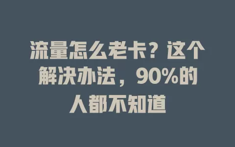 流量怎么老卡？这个解决办法，90%的人都不知道