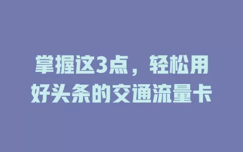 掌握这3点，轻松用好头条的交通流量卡