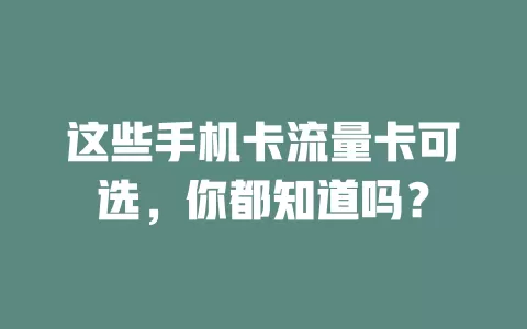 这些手机卡流量卡可选，你都知道吗？