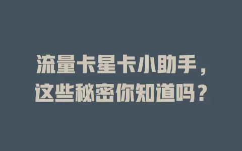 流量卡星卡小助手，这些秘密你知道吗？