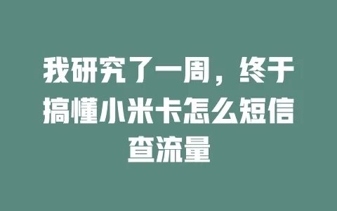 我研究了一周，终于搞懂小米卡怎么短信查流量